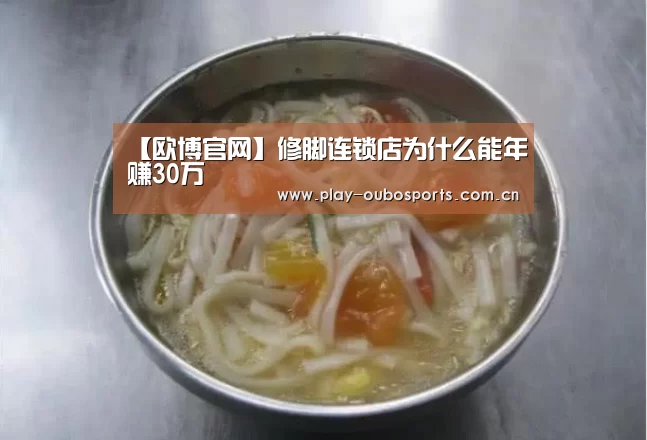 【欧博官网】修脚连锁店为什么能年赚30万(图1) 欧博游戏